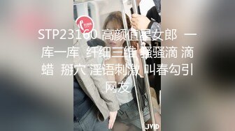 STP23160 高颜值星女郎  一库一库  纤细三维 骚骚滴 滴蜡  掰穴 淫语刺激 叫春勾引网友