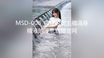 MSD-006_瘋狂的女主播滿身精液的淫亂直播官网