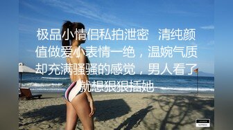 极品小情侣私拍泄密✿清纯颜值做爱小表情一绝，温婉气质却充满骚骚的感觉，男人看了就想狠狠插她