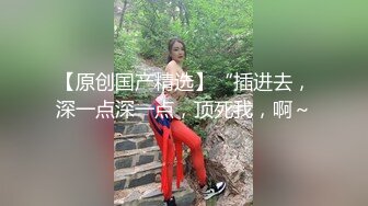 19岁妹妹，小痞子弟弟 ， 给我看，他操狠狠的操女朋友，翻来覆去的高潮 ！