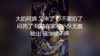 大奶阿姨 又来了 你不要拍了 闷死了 阿姨在家被小伙无套输出 骚水喷不停