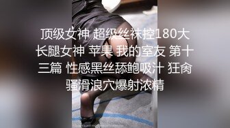 顶级女神 超级丝袜控180大长腿女神 苹果 我的室友 第十三篇 性感黑丝舔鲍吸汁 狂肏骚滑浪穴爆射浓精