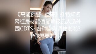 《高能预警✿重磅》推特知名网红身材颜值巅峰极品人造外围CDTS~各种自慰调教啪啪3P你想要的都有