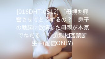 [016DHT-0512] 「母親を興奮させてどうするの？」息子の勃起に欲情した母親が本気でねだる！！ 近親相姦禁断生中(配信ONLY)