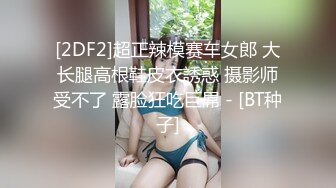 [2DF2]超正辣模赛车女郎 大长腿高根鞋皮衣誘惑 摄影师受不了 露脸狂吃巨屌 - [BT种子]