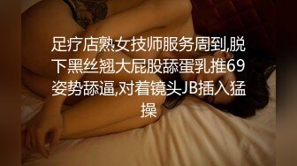 足疗店熟女技师服务周到,脱下黑丝翘大屁股舔蛋乳推69姿势舔逼,对着镜头JB插入猛操