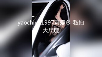 yaochiyu1997可爱多-私拍大尺度