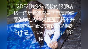 [2DF2]贱货被调教的服服帖帖一边玩着吃鸡身下有高颜值绿茶婊吃肉棒爽歪歪手腾不开用脚指头捅她穴爽的她娇喘对白牛逼 - soav_evMerge [BT种子]