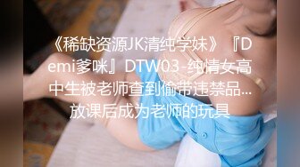 《稀缺资源JK清纯学妹》『Demi爹咪』DTW03-纯情女高中生被老师查到偷带违禁品...放课后成为老师的玩具