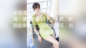 呆萌清纯嫩妹妹！新人近期下海！撩起内衣奶子一手抓，肥唇超嫩小穴，近距离特写，浴室洗澡湿身诱惑