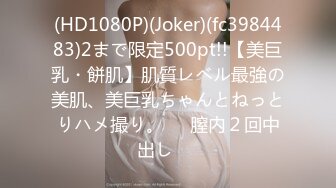 (HD1080P)(Joker)(fc3984483)2まで限定500pt!!【美巨乳・餅肌】肌質レベル最強の美肌、美巨乳ちゃんとねっとりハメ撮り。⭐︎膣内２回中出し⭐︎