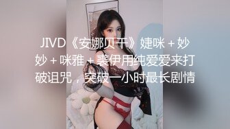 JIVD《安娜贝干》婕咪＋妙妙＋咪雅＋裘伊用纯爱爱来打破诅咒，突破一小时最长剧情