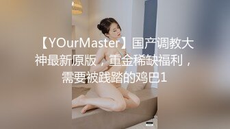 【YOurMaster】国产调教大神最新原版，重金稀缺福利，需要被践踏的鸡巴1