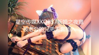 星空传媒XKQP57新婚之夜竟被老公的兄弟无套插入