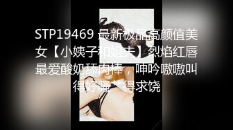 STP19469 最新极品高颜值美女【小姨子和姐夫】烈焰红唇最爱酸奶舔肉棒，呻吟嗷嗷叫得好骚艹得求饶