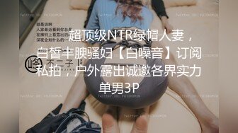 ⚡⚡⚡超顶级NTR绿帽人妻，白皙丰腴骚妇【白噪音】订阅私拍，户外露出诚邀各界实力单男3P