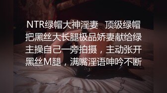 NTR绿帽大神淫妻✿顶级绿帽把黑丝大长腿极品娇妻献给绿主操自己一旁拍摄，主动张开黑丝M腿，满嘴淫语呻吟不断