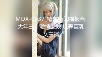 MDX-0037_精东新闻播报台.大年三十激情上映.玩弄巨乳女主播