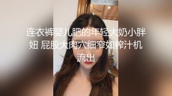 连衣裤婴儿肥的年轻大奶小胖妞 屁股大肉穴细窄如榨汁机流出