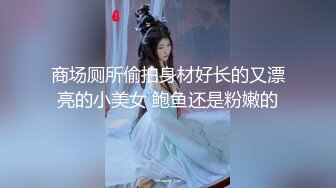 商场厕所偷拍身材好长的又漂亮的小美女 鲍鱼还是粉嫩的