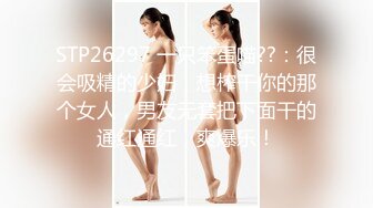 STP26297 一只笨蛋喵??：很会吸精的少妇，想榨干你的那个女人，男友无套把下面干的通红通红，爽爆乐！