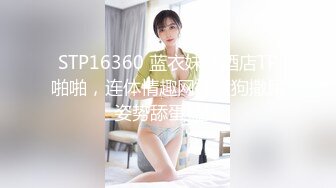 STP16360 蓝衣妹子酒店TP啪啪，连体情趣网袜黄狗撒尿姿势舔蛋猛操