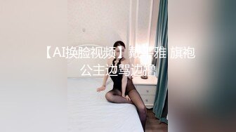 【AI换脸视频】戴平雅 旗袍公主边骂边撸