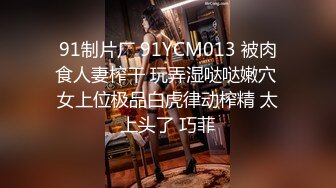 91制片厂 91YCM013 被肉食人妻榨干 玩弄湿哒哒嫩穴 女上位极品白虎律动榨精 太上头了 巧菲