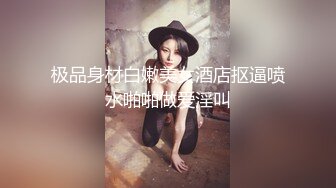 极品身材白嫩美女酒店抠逼喷水啪啪做爱淫叫