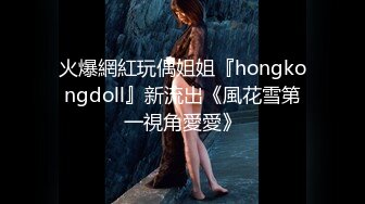 火爆網紅玩偶姐姐『hongkongdoll』新流出《風花雪第一視角愛愛》