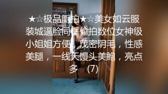 ★☆极品厕拍★☆美女如云服装城逼脸同框偸拍数位女神级小姐姐方便，茂密阴毛，性感美腿，一线天馒头美鲍，亮点多⭐ (7)