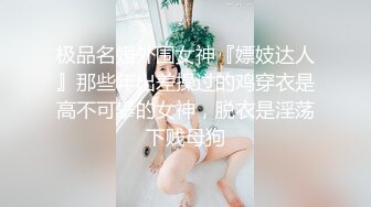 极品名媛外围女神『嫖妓达人』那些年出差操过的鸡穿衣是高不可攀的女神，脱衣是淫荡下贱母狗