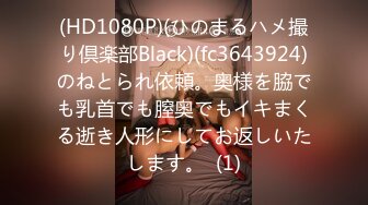 【重磅核弹】推特极品小情侣 【D先生与C小姐 91VCR】 688付费永久门槛群 超大尺度【90V】 (27)