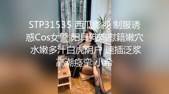 STP31535 西瓜影视 制服诱惑Cos女警 阳具狗鸡慰籍嫩穴 水嫩多汁白虎阴户 速插泛浆高潮痉挛 小希