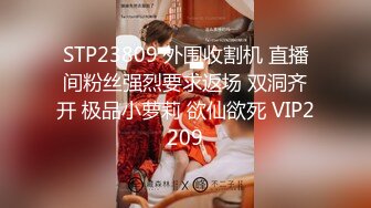 STP23809 外围收割机 直播间粉丝强烈要求返场 双洞齐开 极品小萝莉 欲仙欲死 VIP2209