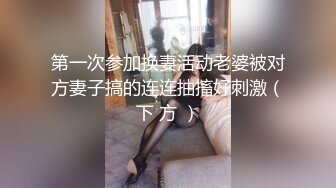 第一次参加换妻活动老婆被对方妻子搞的连连抽搐好刺激（下 方 ）