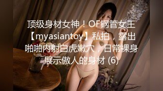 顶级身材女神！OF钢管女王【myasiantoy】私拍，露出啪啪内射白虎嫩穴，日常裸身展示傲人的身材 (6)