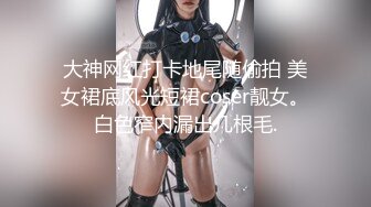 大神网红打卡地尾随偷拍 美女裙底风光短裙coser靓女。白色窄内漏出几根毛.