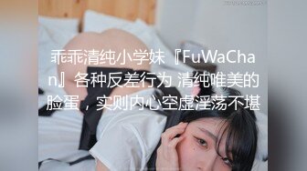 乖乖清纯小学妹『FuWaChan』各种反差行为 清纯唯美的脸蛋，实则内心空虚淫荡不堪