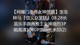 【网曝门事件女神泄露】宝岛种马『信义赵又廷』08.28长笛乐手跟两推主女神激烈3P啪高清1080P原版无水印(2)