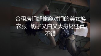 合租房门缝偷窥对门的美女换衣服✿奶子又白又大身材还真不错