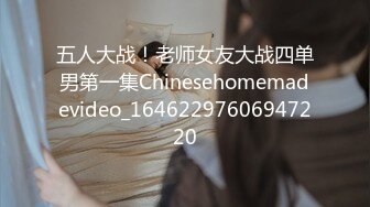 五人大战！老师女友大战四单男第一集Chinesehomemadevideo_16462297606947220