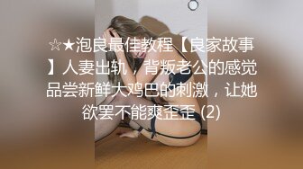 ☆★泡良最佳教程【良家故事】人妻出轨，背叛老公的感觉品尝新鲜大鸡巴的刺激，让她欲罢不能爽歪歪 (2)