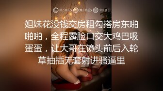 姐妹花没钱交房租勾搭房东啪啪啪，全程露脸口交大鸡巴吸蛋蛋，让大哥在镜头前后入轮草抽插无套射进骚逼里