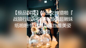 【极品探花】外围女神猎啪『战狼行动』约操高颜值超嫩妹纸啪啪 情趣爆裂黑丝唯美姿势啪啪