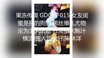 果冻传媒 GDCM-015 女友闺蜜是我的狗奴 黑丝爆乳尤物沦为主人玩物 狂肏蜜穴鲍汁横流 主人顶的好深 林洋