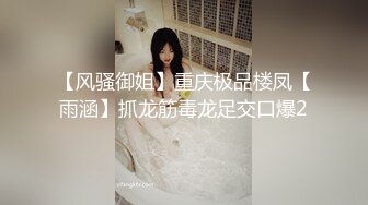 【风骚御姐】重庆极品楼凤【雨涵】抓龙筋毒龙足交口爆2