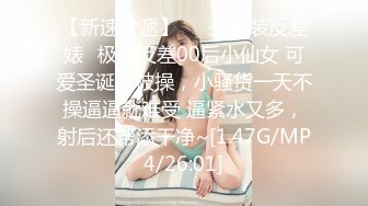 【新速片遞】   ✨圣诞装反差婊✨极品反差00后小仙女 可爱圣诞装被操，小骚货一天不操逼逼就难受 逼紧水又多，射后还帮添干净~[1.47G/MP4/26:01]