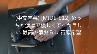 (中文字幕) [MIDE-912] めっちゃ濃厚で優しくてイヤラしい 最高の筆おろし 石原希望