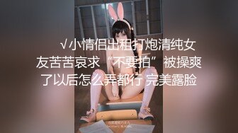 ❤️√小情侣出租打炮清纯女友苦苦哀求“不要拍”被操爽了以后怎么弄都行 完美露脸